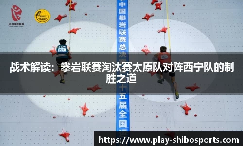 战术解读：攀岩联赛淘汰赛太原队对阵西宁队的制胜之道