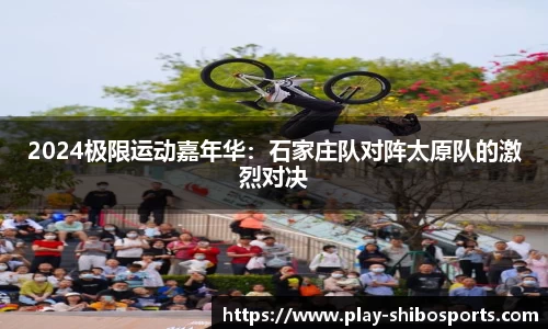 2024极限运动嘉年华：石家庄队对阵太原队的激烈对决