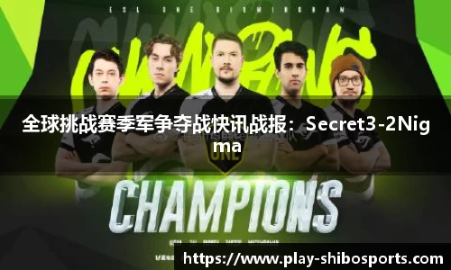 全球挑战赛季军争夺战快讯战报：Secret3-2Nigma