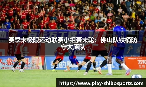 赛季末极限运动联赛小组赛末轮：佛山队铁桶防守太原队