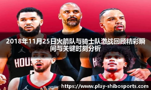 2018年11月25日火箭队与骑士队激战回顾精彩瞬间与关键时刻分析