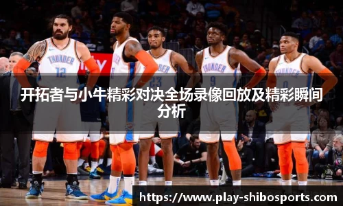 开拓者与小牛精彩对决全场录像回放及精彩瞬间分析