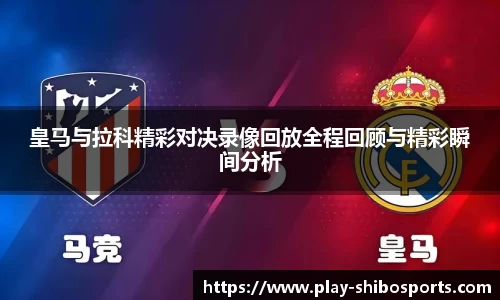 皇马与拉科精彩对决录像回放全程回顾与精彩瞬间分析